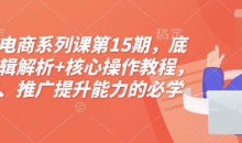 淘宝电商系列课第15期,底层逻辑解析+核心操作教程,运营、推广提升能力的必学课程+配套资料