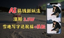 冬季搞钱新玩法,雪地写字表白送祝福、换脸,用免费AI手把手教你制作,轻松涨粉3.5w,接单到手软