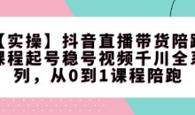 【实操】抖音直播带货陪跑课程起号稳号视频千川全系列,从0到1课程陪跑