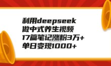 利用deepseek做中式养生视频,17篇笔记涨粉3万+,单日变现1k