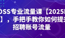 BOSS专业流量课【2025新课】手把手教你如何提升招聘账号流量