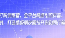 最新打粉训练营,全平台精准引流抖音、快手、小红书,打造高级朋友圈拉开你和同行差异化