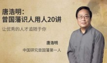 唐浩明《曾国藩识人用人20讲》让优秀的人才追随你