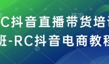 RC抖音直播带货培训班-RC抖音电商教程