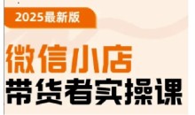 2025最新版微信小店带货者实操课,基础操作到高级运营技巧,快速上手