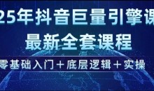 2025年抖音巨量引擎最新全套课程,零基础入门+底层逻辑+实操