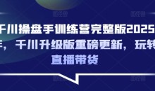 千川操盘手训练营完整版2025年,千川升级版重磅更新,玩转直播带货