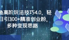 闲鱼高阶玩法技巧4.0,轻松日引300+精准创业粉,多种变现思路