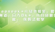 Deepseek+小绿书掘金,最新蓝海赛道,日入6k+小白闭眼也要做, 保姆式教学