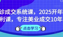 面诊成交系统课,2025开年福利课,专注美业成交10年