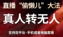 直播“偷懒儿”大法,真人转无人,支持抖音视频号双平台手机或者电脑直播