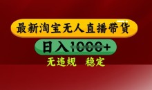 25年3月淘宝无人直播带货,日入多张,不违规不封号,独家技术,操作简单【揭秘】