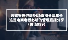 云鹤管理咨询54场直播分享年卡