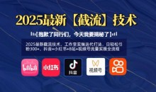 2025最新截流技术,日轻松引粉300+,抖音+小红书+B站+视频号流量实操全流程