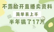 不露脸开直播卖资料,简单易上手半年賺17W,长期正规项目