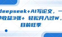 deepseek+AI写论文,一单收益3张+ 轻松月入过W,目前旺季
