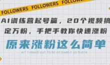 AI训练营起号篇,20个视频搞定万粉,手把手教你快速涨粉