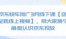 京东快车推广3月线下课【送全套线上视频】,带大家换个角度认识京东投放