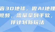 抖音3D地球,做AI地理科普视频,流量拿到手软,伙伴计划新玩法【揭秘】
