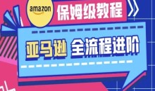 亚马逊保姆级全流程实操教程-跨境电商教程