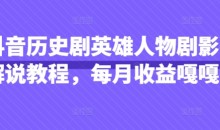 抖音抖音历史剧英雄人物剧影视解说教程,每月收益1W+涨粉几万