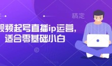 抖音快手短视频起号直播ip运营,适合零基础小白