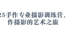 2025手作专业摄影训练营,手作摄影的艺术之旅