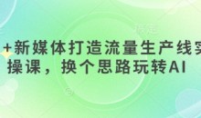AI+新媒体打造流量生产线实操课,换个思路玩转AI
