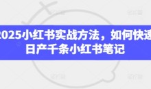 2025小红书实战方法,如何快速日产千条小红书笔记