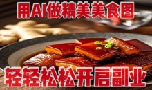 用AI做精美美食图,无需专业设备拍摄,轻轻松松开启副业