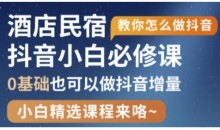 抖音本地生活酒店民宿运营,0基础也可以做抖音增量