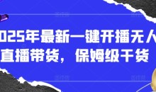2025年最新一键开播无人直播带货,保姆级干货