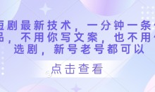 短剧最新技术,一分钟一条作品,不用你写文案,也不用你选剧,新号老号都可以