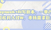 deepseek+AI写剧本,一单2张+ 轻松月入过W,市场需求巨大