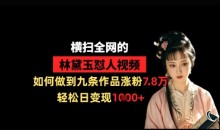 横扫全网的林黛玉怼人视频,如何做到九条作品涨粉7.8万,轻松日变现1k