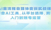 Ai全流程自媒体变现实战课,结合AI工具,从平台选择、剪辑入门到账号运营
