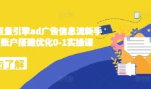 2024巨量引擎ad广告信息流新手小白账户搭建优化0-1实操课