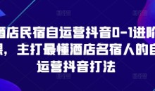 酒店民宿自运营抖音0-1进阶课,主打最懂酒店名宿人的自运营抖音打法