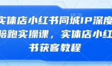 实体店小红书同城IP深度陪跑实操课,实体店小红书获客教程