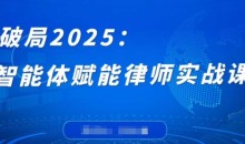 破局2025:智能体赋能律师实战课,打破编程壁垒,完成复杂任务,沉淀专属知识,赋能律师实务
