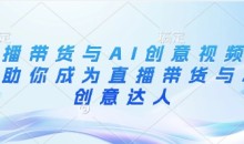 直播带货与AI创意视频,帮助你成为直播带货与AI创意达人