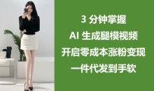 3分钟掌握AI生成腿模视频,开启零成本涨粉变现,一件代发到手软