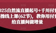 2025自然流直播起号+千川付费实操线上课(62节),教你用付费给直播间做增量