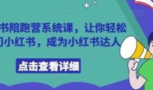 小红书陪跑营系统课,让你轻松入门小红书,成为小红书达人
