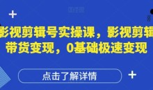 影视剪辑号实操课,影视剪辑带货变现,0基础极速变现