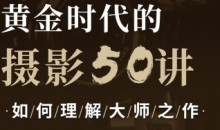 吴晓隆黄金时代的摄影50讲:如何理解大师之作