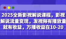 2025全新影视解说课程,影视解说流量变现,发视频有播放量就有收益,万播收益在10-20