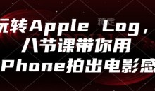 玩转Apple Log,八节课带你用iPhone拍出电影感