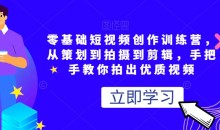 零基础短视频创作训练营,从策划到拍摄到剪辑,手把手教你拍出优质视频