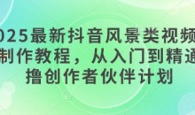 2025最新抖音风景类视频手机制作教程,从入门到精通,撸创作者伙伴计划